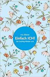 Einfach ICH!: Der Coaching-Kalender 2018 : Meier, Iris: Amazon.de: Bücher