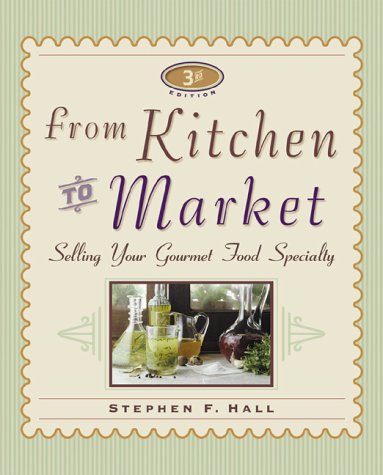 From Kitchen to Market, 3e: Selling Your Gourmet Food Specialty (Sell Your Specialty Food: Market, Distribute & Profit from Your Kitchen Creation)