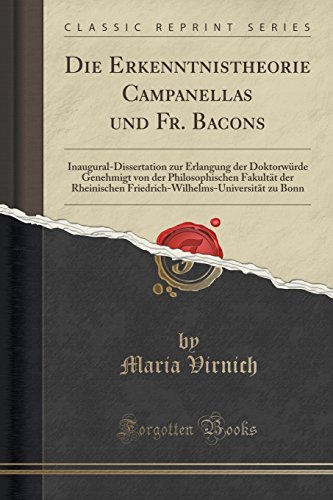 Die Erkenntnistheorie Campanellas und Fr. Bacons: Inaugural-Dissertation zur Erlangung der Doktorwürde Genehmigt von der Philosophischen Fakultät der ... zu Bonn (Classic Reprint)