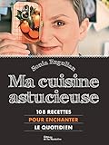 Ma Cuisine astucieuse. 108 recettes pour enchanter le quotidien.