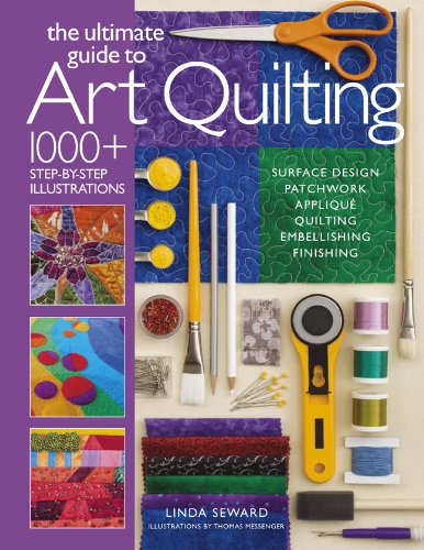 The Ultimate Guide to Art Quilting: Surface Design * Patchwork* Appliqué * Quilting * Embellishing * Finishing