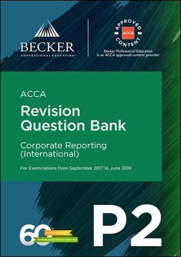 ACCA Approved - P2 Corporate Reporting (INT) (September 2017 to June 2018 Exams): Revision Question Bank ACCA Approved - P2 Corporate Reporting (INT) (September 2017 to June 2018 Exams): Revision Question Bank