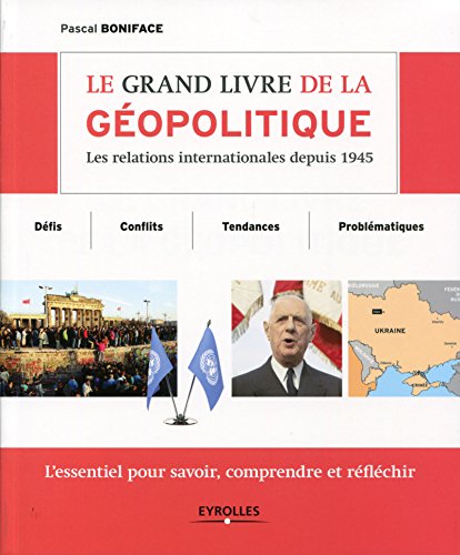 Download Le grand livre de la géopolitique: Les relations internationales depuis 1945 - Défis, conflits, tendances, problématiques - L'essentiel pour savoir, comprendre et réfléchir