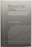 Image de Behind the Tube: A history of broadcasting technology and business