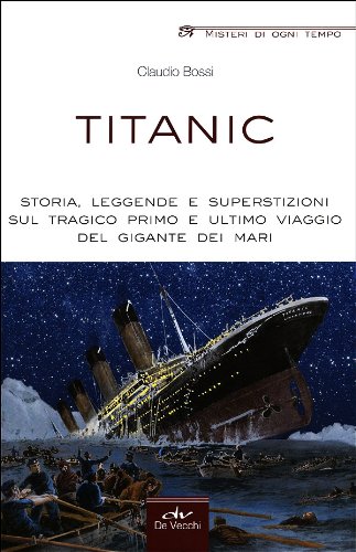 Titanic. Storia, leggende e superstizioni sul tragico primo e ultimo viaggio del gigante dei mari Titanic. Storia, leggende e superstizioni sul tragico primo e ultimo viaggio del gigante dei mari
