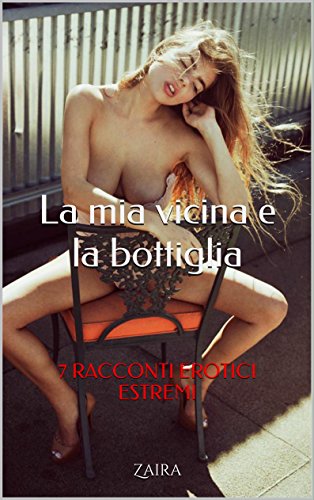 Download La mia vicina e la bottiglia: 7 RACCONTI EROTICI ESTREMI Download La mia vicina e la bottiglia: 7 RACCONTI EROTICI ESTREMI