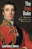 The Iron Duke: A Military Biography of Wellington by 