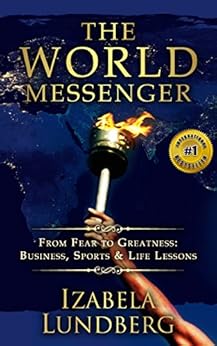 The World Messenger: From Fear to Greatness: Business, Sports & Life Lessons