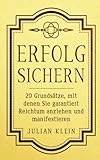 Erfolg sichern: 20 Grundsätze, mit denen Sie garantiert Reichtum anziehen und manifestieren by