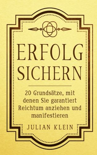 Erfolg sichern: 20 Grundsätze, mit denen Sie garantiert Reichtum anziehen und manifestieren