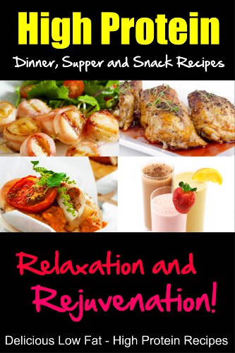 Download High Protein Dinner, Supper and Snack Recipes, Relaxation and Rejuvenation, Delicious Low Fat, High Protein Recipes Download High Protein Dinner, Supper and Snack Recipes, Relaxation and Rejuvenation, Delicious Low Fat, High Protein Recipes