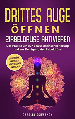Drittes Auge öffnen - Zirbeldrüse aktivieren: Das Praxisbuch zur Bewusstseinserweiterung und zur Reinigung der Zirbeldrüse - Zirbeldrüse aktivieren, körpereigenes DMT bilden