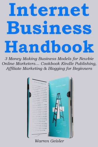Download Internet Business Handbook: 3 Money Making Business Models for Newbie Online Marketers… Cookbook Kindle Publishing, Affiliate Marketing & Blogging for Beginners
