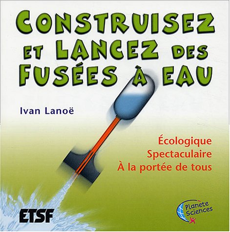 Construisez et lancez vos fusées à eau : Étude, construction et lancement Construisez et lancez vos fusées à eau : Étude, construction et lancement