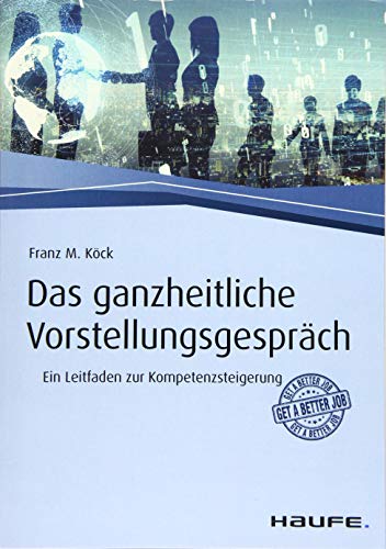 Das ganzheitliche Vorstellungsgespräch: Ein Leitfaden zur Kompetenzsteigerung (Haufe Fachbuch)