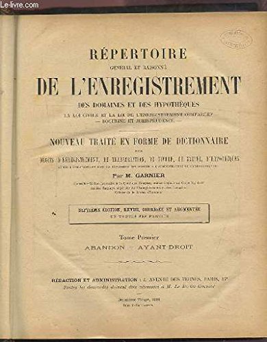 REPERTOIRE GENERAL ET RAISONNE DE L'ENREGISTREMENT DES DOMAINES ET DES HYPOTHEQUES - NOUVEAU TRAITE EN FORME DE DICTIONNAIRE DES DROITS D'ENREGISTREMENT, DE TRANSCRIPTION, DE TIMBRE, DE GREFFE, D'HYPOTHEQUES - TOME 1 : ABANDON / AYANT DROIT - A-Ay 1892.