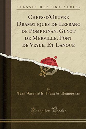 Chefs-d'Oeuvre Dramatiques de Lefranc de Pompignan, Guyot de Merville, Pont de Veyle, Et Lanoue (Classic Reprint)