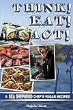 Think! Eat! Act!: A Sea Shepherd Chef's Vegan Recipes (Vegan Cookbooks, Band 151) by