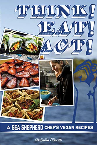 Think! Eat! Act!: A Sea Shepherd Chef's Vegan Recipes (Vegan Cookbooks, Band 151)