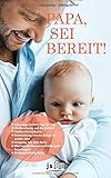 PAPA, SEI BEREIT!: Der große Vater werden Ratgeber zu den Themen Schwangerschaft Tag für Tag, optimale Vorbereitung auf die Geburt, Wochenbettbetreuung und Entwicklung Deines Babys im ersten Jahr by 