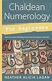 Chaldean Numerology for Beginners: How Your Name & Birthday Reveal Your True Nature & Life Path by Heather Alicia Lagan