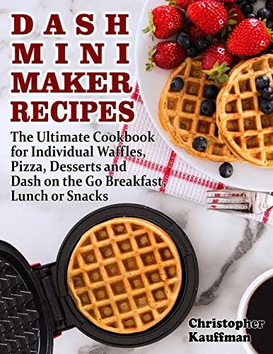 Dash Mini Maker Recipes :  The Ultimate Cookbook for Individual Waffles, Pizza, Desserts and Dash on the Go Breakfast, Lunch or Snacks.
