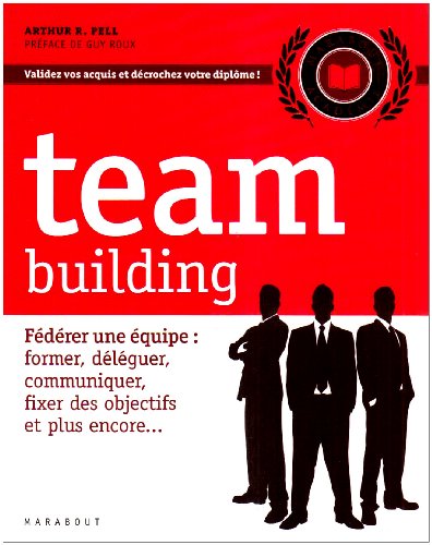 Team building : Fédérer une équipe : former, déléguer, communiquer, fixer des objectifs et plus encore...