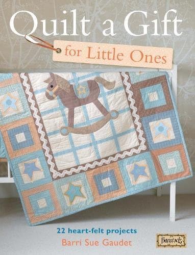Quilt a Gift for Little Ones: 22 Heart-Felt Projects (Bareroots)