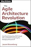 The Agile Architecture Revolution: How Cloud Computing, REST-Based SOA, and Mobile Computing Are Changing Enterprise IT (Wiley CIO) by 