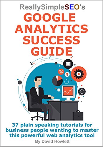 Really Simple SEO's Google Analytics Success Guide: 37 plain speaking tutorials for business people wanting to master this powerful web analytics tool (English Edition)