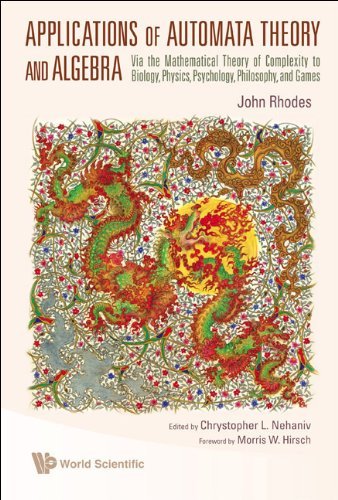 Applications of Automata Theory and Algebra: Via the Mathematical Theory of Complexity to Biology, Physics, Psychology, Philosophy, and Games by John Rhodes (2009-11-03)