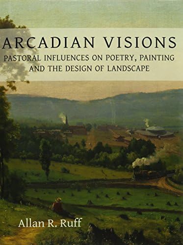 Arcadian Visions: Pastoral Influences on Poetry, Painting and the Design of Landscape