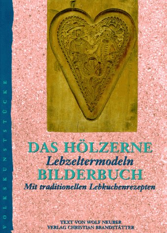 Das hölzerne Bilderbuch: Lebzeltermodeln. Mit traditionellen Lebkuchenrezepten