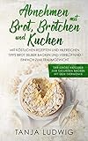 Abnehmen mit Brot, Brötchen und Kuchen: Der große Ratgeber zum gesunden Backen mit dem Thermomix. Mit köstlichen Rezepten & hilfreichen Tipps Brot selber backen & verblüffend einfach zum Traumgewicht by Tanja Ludwig