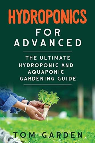 Hydroponics for Advanced: The  Ultimate Hydroponic and Aquaponic Gardening Guide