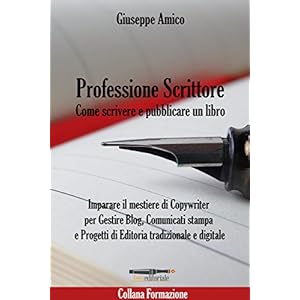 Professione Scrittore - Come scrivere e pubblicare un libro: Imparare il mestiere di Copywriter per Gestire Blog, Comunicati stampa e Progetti di Editoria tradizionale e digitale (Collana Formazione) Professione Scrittore - Come scrivere e pubblicare un libro: Imparare il mestiere di Copywriter per Gestire Blog, Comunicati stampa e Progetti di Editoria tradizionale e digitale (Collana Formazione)