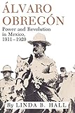Alvaro Obregon: Power and Revolution in Mexico, 1911-1920 by
