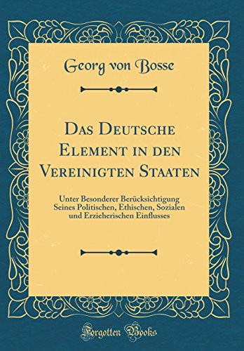 Preisvergleich Produktbild Das Deutsche Element in den Vereinigten Staaten: Unter Besonderer Berücksichtigung Seines Politischen, Ethischen, Sozialen und Erzieherischen Einflusses (Classic Reprint)