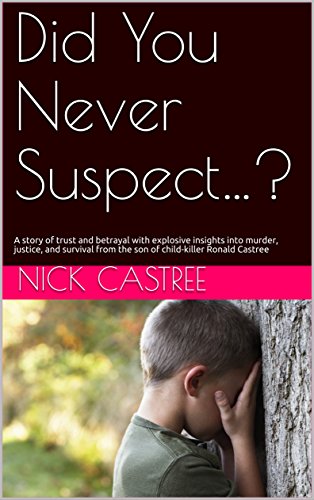 Download Did You Never Suspect…?: A story of trust and betrayal with explosive insights into murder, justice, and survival from the son of child-killer Ronald Castree