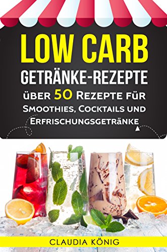 Low Carb Getränke Rezepte: über 50 Rezepte für Smoothies, Cocktails und Erfrischungsgetränke (Ge