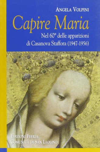 Capire Maria. Nel 60° anniversario delle apparizioni di Casanova Staffora (1947-1956) Capire Maria. Nel 60° anniversario delle apparizioni di Casanova Staffora (1947-1956)