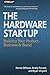 The Hardware Startup: Building Your Product, Business, and Brand by 