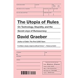 The Utopia of Rules: On Technology, Stupidity, and the Secret Joys of Bureaucracy