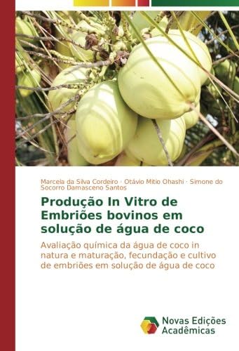 Produção In Vitro de EmbriƵes bovinos em solução de Ć”gua de coco: Avaliação quĆmica da Ć”gua de coco in natura e maturação, fecundação e cultivo de embriƵes em solução de Ć”gua de coco