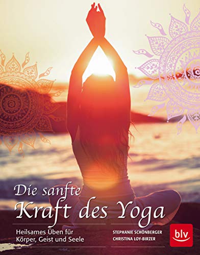 Die sanfte Kraft des Yoga: Heilsames Üben für Körper, Geist und Seele