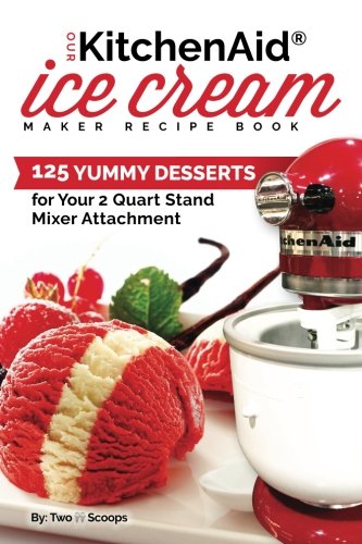 download Our Kitchenaid Ice Cream Maker Recipe Book: 99 Yummy Desserts for Your 2 Quart Stand Mixer Attachment: Volume 1