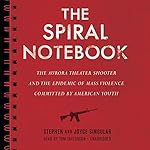 The Spiral Notebook: The Aurora Theater Shooter and the Epidemic of Mass Violence Committed by American Youth