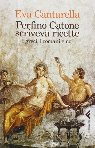 Perfino Catone scriveva ricette. I greci, i romani e noi Perfino Catone scriveva ricette. I greci, i romani e noi