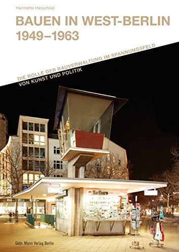 Bauen in West-Berlin 1949 - 1963: Die Rolle der Bauverwaltung im Spannungsfeld von Kunst und Politik (Forschungen zur Nachkriegsmoderne des ... der Technischen Universität Berlin)