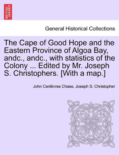 The Cape of Good Hope and the Eastern Province of Algoa Bay, Andc., Andc., with Statistics of the Colony ... Edited by Mr. Joseph S. Christophers. [with a Map.]